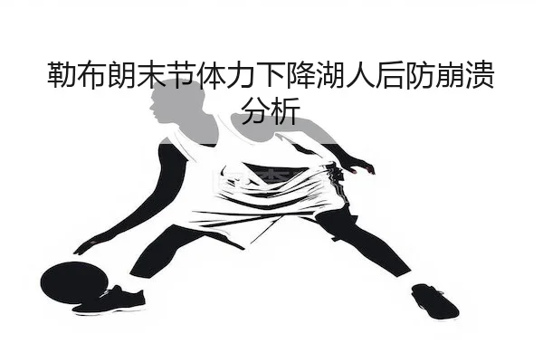 勒布朗末节体力下降湖人后防崩溃分析